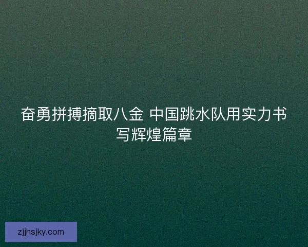 奋勇拼搏摘取八金 中国跳水队用实力书写辉煌篇章