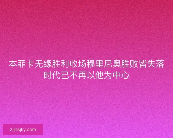 本菲卡无缘胜利收场穆里尼奥胜败皆失落时代已不再以他为中心