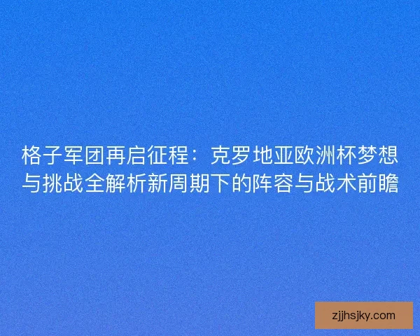 格子军团再启征程：克罗地亚欧洲杯梦想与挑战全解析新周期下的阵容与战术前瞻